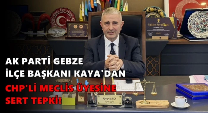AK PARTİ GEBZE İL&Ccedil;E BAŞKANI KAYA'DAN CHP'Lİ MECLİS &Uuml;YESİNE SERT TEPKİ