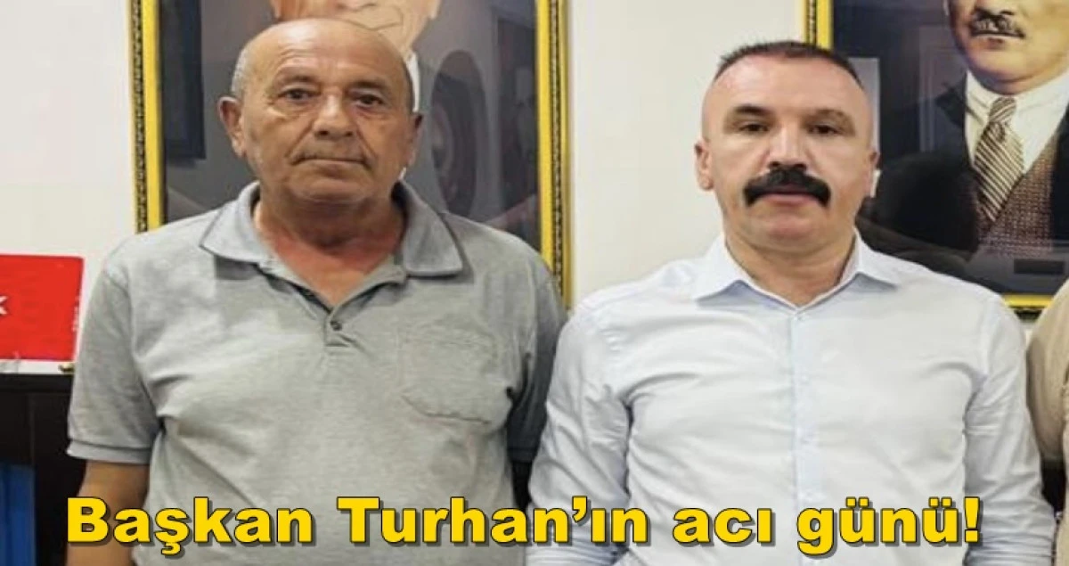 Başkan Yusuf Turhan&rsquo;ın acı g&uuml;n&uuml;!