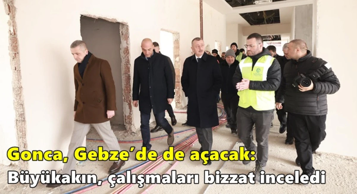 B&uuml;y&uuml;kakın, &ccedil;alışmaları bizzat inceledi