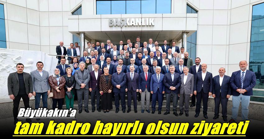 Büyükakın’a tam kadro hayırlı olsun ziyareti