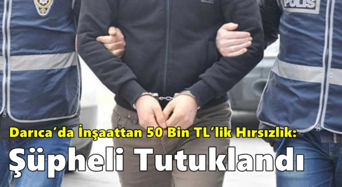 Darıca&rsquo;da İnşaattan 50 Bin TL&rsquo;lik Hırsızlık: Ş&uuml;pheli Tutuklandı