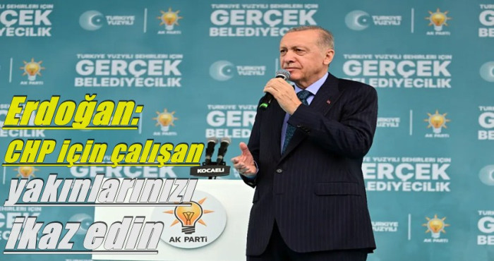 Erdoğan, CHP’ye kazandırmak isteyen yakınlarınızı  ikaz edin