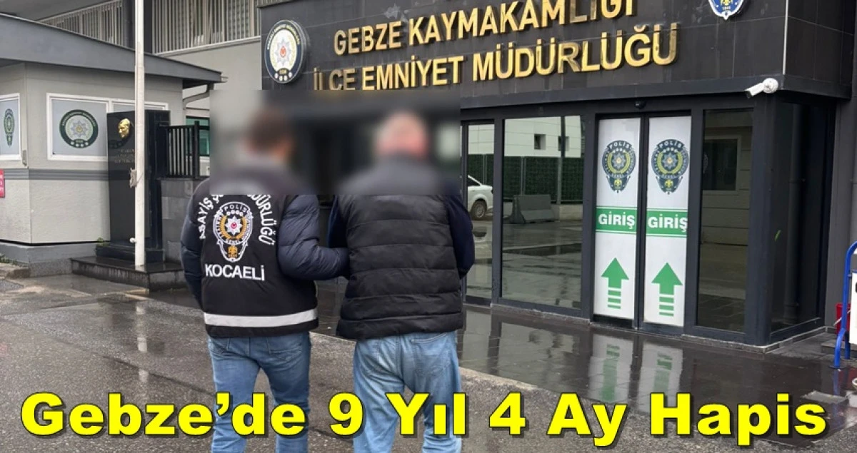 Gebze’de 9 Yıl 4 Ay Kesinleşmiş Hapis Cezası Bulunan Şahıs Yakalandı