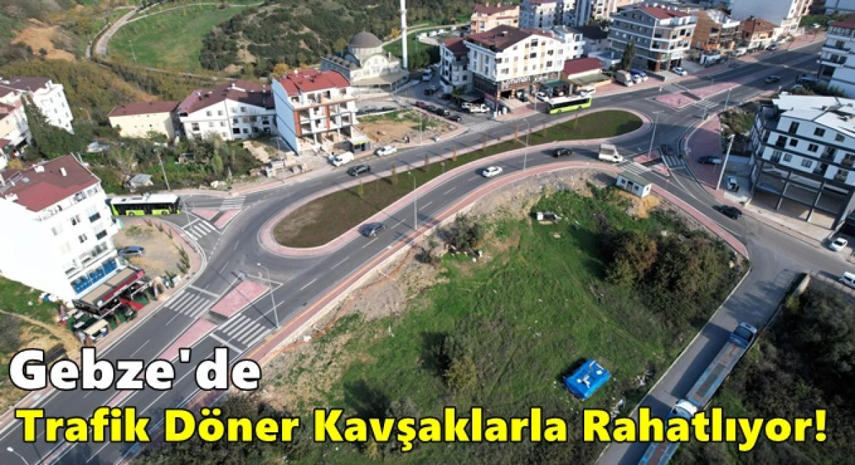 Gebze&rsquo;de trafik d&ouml;nel kavşaklarla rahatlıyor