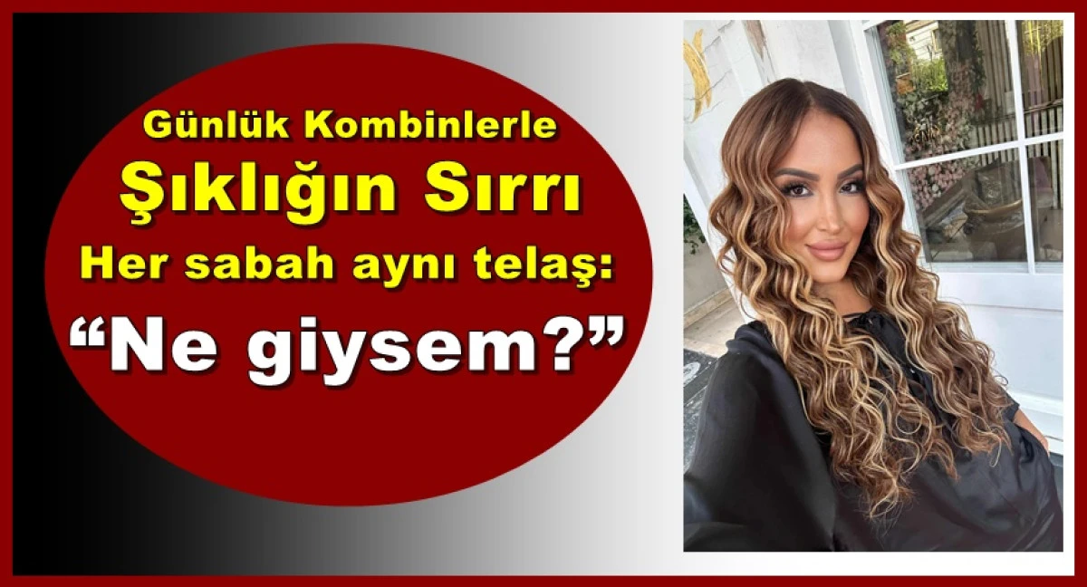 Gözde İşbilir'den; Günlük Kombinlerle Şıklığın Sırrı Her sabah aynı telaş: “Ne giysem?”