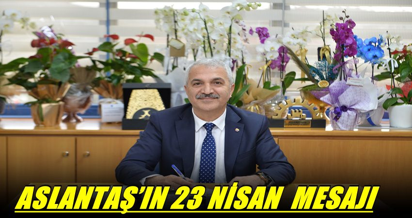 GTO BAŞKANI ASLANTAŞ’IN   23 NİSAN  MESAJI!