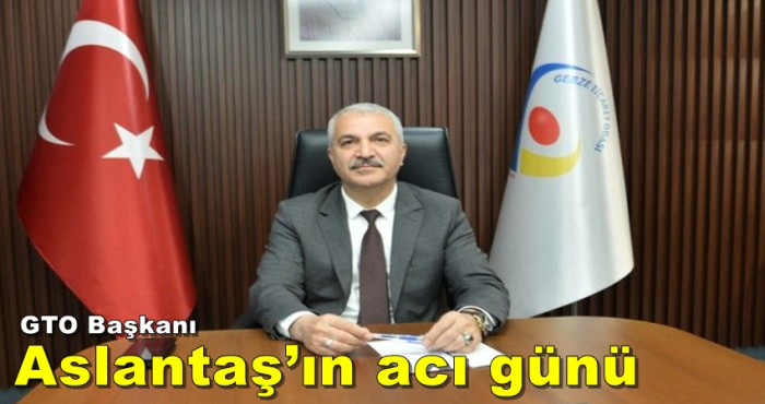 GTO Başkanı Aslantaş’ın acı günü