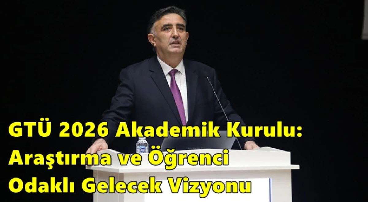 GT&Uuml; 2026 Akademik Kurulu: Araştırma ve &Ouml;ğrenci Odaklı Gelecek Vizyonu
