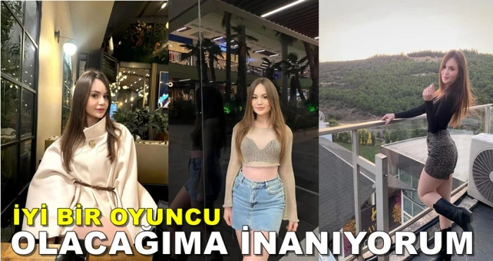 İCLAL TANRIKULU; İYİ BİR OYUNCU OLACAĞIMA İNANIYORUM