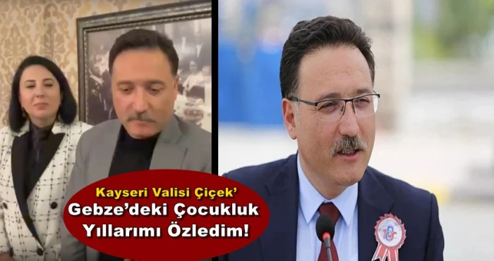 Kayseri Valisi &Ccedil;i&ccedil;ek&rsquo; Gebze&rsquo;deki &Ccedil;ocukluk Yıllarımı &Ouml;zledim!