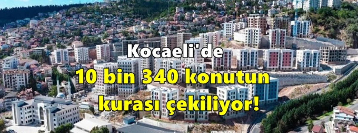 Kocaeli'de 10 bin 340 konutun kurası &ccedil;ekiliyor!
