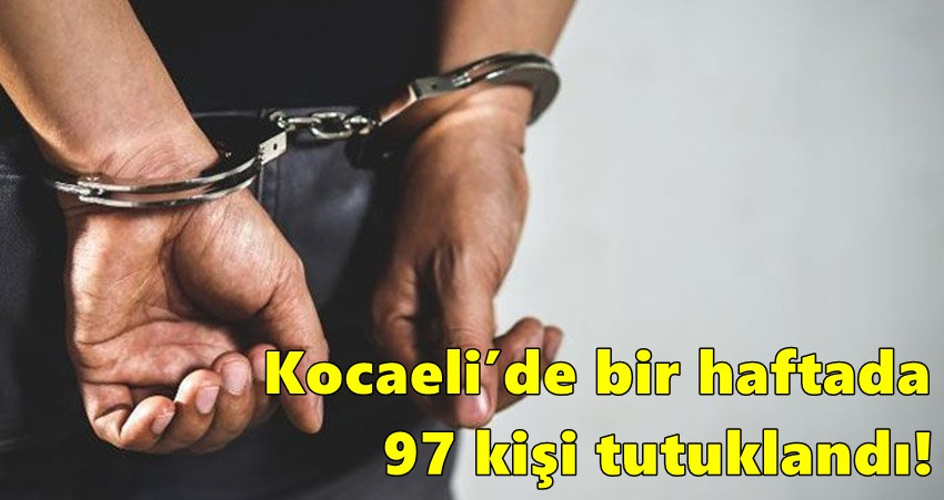 Kocaeli’de bir haftada 97 kişi tutuklandı!