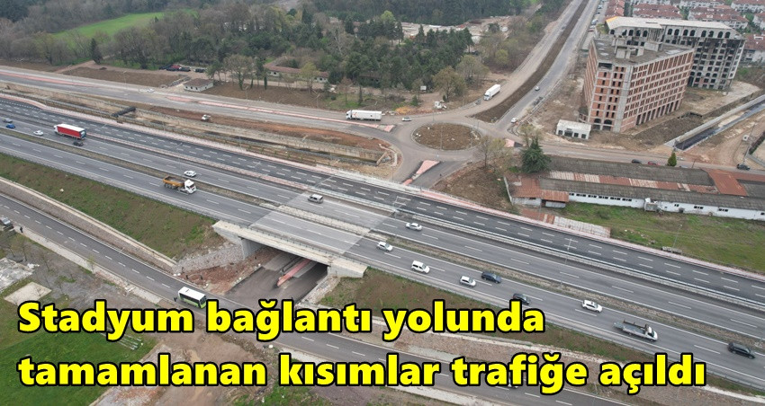 Stadyum bağlantı yolunda tamamlanan kısımlar trafiğe açıldı