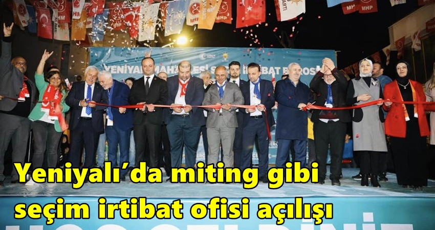 Yeniyalı’da miting gibi seçim irtibat ofisi açılışı